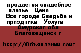 продается свадебное платье › Цена ­ 4 500 - Все города Свадьба и праздники » Услуги   . Амурская обл.,Благовещенск г.